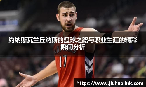 约纳斯瓦兰丘纳斯的篮球之路与职业生涯的精彩瞬间分析